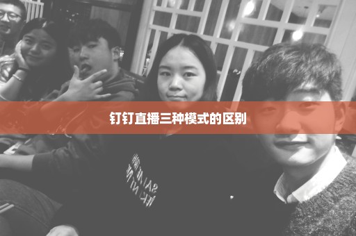 钉钉直播三种模式的区别