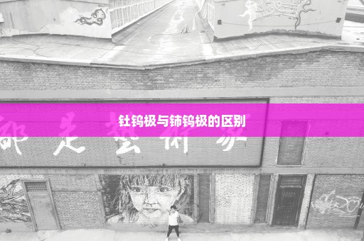 钍钨极与铈钨极的区别