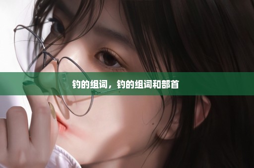 钓的组词，钓的组词和部首 