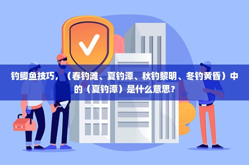 钓鲫鱼技巧，（春钓滩、夏钓潭、秋钓黎明、冬钓黄昏）中的（夏钓潭）是什么意思？