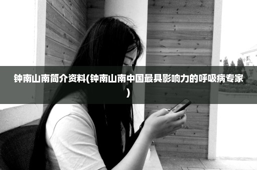 钟南山南简介资料(钟南山南中国最具影响力的呼吸病专家)
