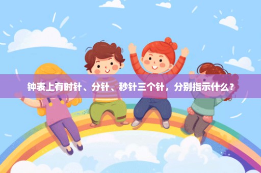 钟表上有时针、分针、秒针三个针，分别指示什么？
