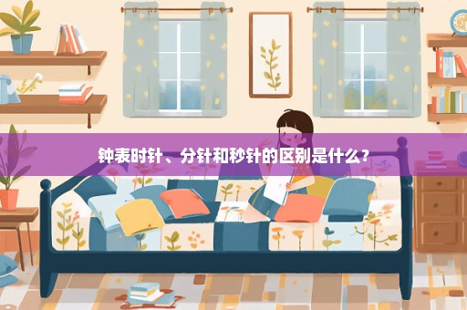 钟表时针、分针和秒针的区别是什么？