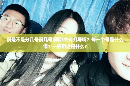 钢是不是分几号钢几号钢啊?共有几号啊？每一个号是什么钢？一般用途是什么？