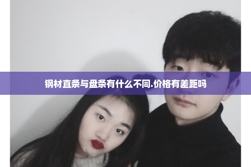 钢材直条与盘条有什么不同.价格有差距吗