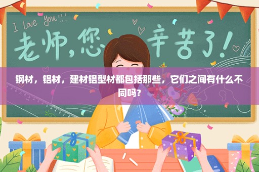 钢材，铝材，建材铝型材都包括那些，它们之间有什么不同吗？