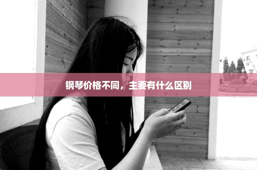 钢琴价格不同，主要有什么区别