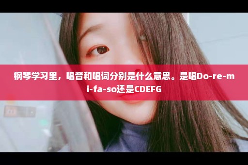 钢琴学习里，唱音和唱词分别是什么意思。是唱Do-re-mi-fa-so还是CDEFG