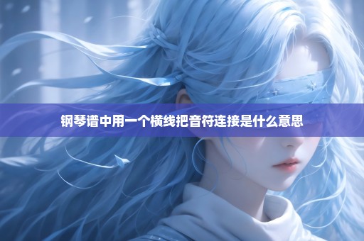 钢琴谱中用一个横线把音符连接是什么意思