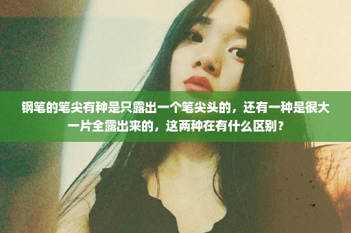 钢笔的笔尖有种是只露出一个笔尖头的，还有一种是很大一片全露出来的，这两种在有什么区别？