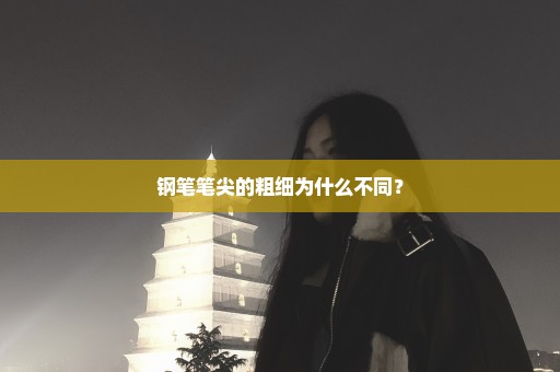 钢笔笔尖的粗细为什么不同？