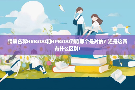 钢筋名称HRB300和HPB300到底那个是对的？还是这两有什么区别！