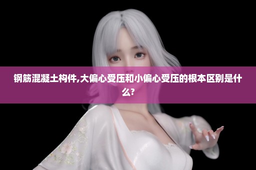 钢筋混凝土构件,大偏心受压和小偏心受压的根本区别是什么?