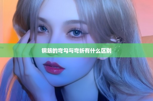 钢筋的弯勾与弯折有什么区别
