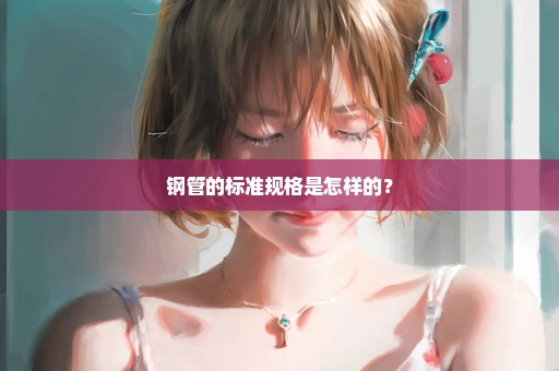 钢管的标准规格是怎样的？