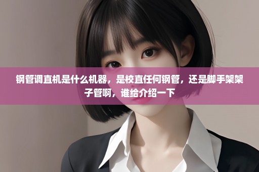 钢管调直机是什么机器，是校直任何钢管，还是脚手架架子管啊，谁给介绍一下