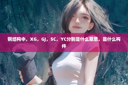 钢结构中，XG，GJ，SC，YC分别是什么意思，是什么构件