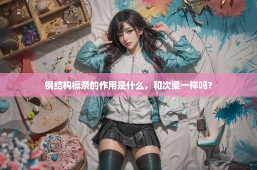 钢结构檩条的作用是什么，和次梁一样吗？
