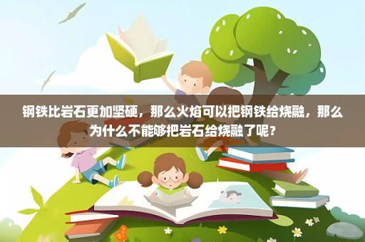 钢铁比岩石更加坚硬，那么火焰可以把钢铁给烧融，那么为什么不能够把岩石给烧融了呢？
