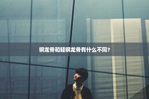 钢龙骨和轻钢龙骨有什么不同？