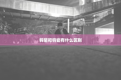 钧窑和钧瓷有什么区别
