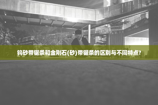 钨砂带锯条和金刚石(砂)带锯条的区别与不同特点?