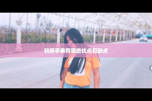 钨钢手表有哪些优点和缺点