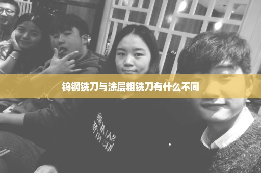 钨钢铣刀与涂层粗铣刀有什么不同
