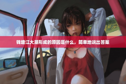 钱塘江大潮形成的原因是什么，简单地说出答案