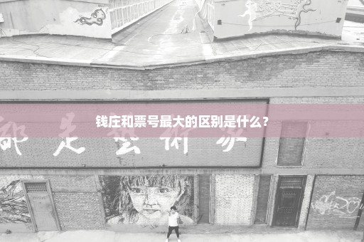 钱庄和票号最大的区别是什么？