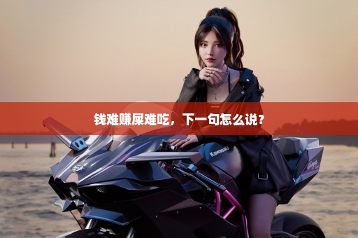 钱难赚屎难吃，下一句怎么说？