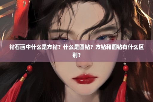 钻石画中什么是方钻？什么是圆钻？方钻和圆钻有什么区别？