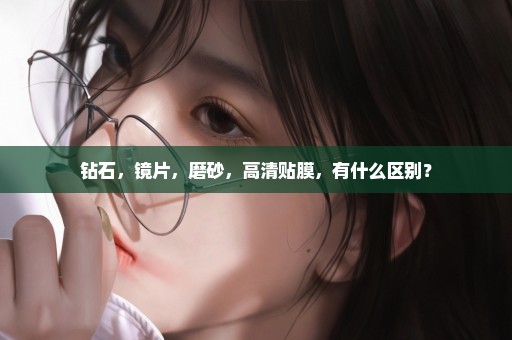 钻石，镜片，磨砂，高清贴膜，有什么区别？