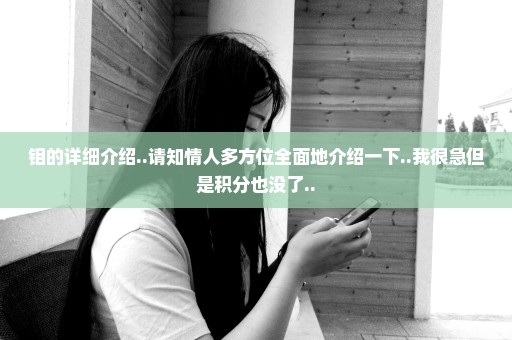 钼的详细介绍..请知情人多方位全面地介绍一下..我很急但是积分也没了..