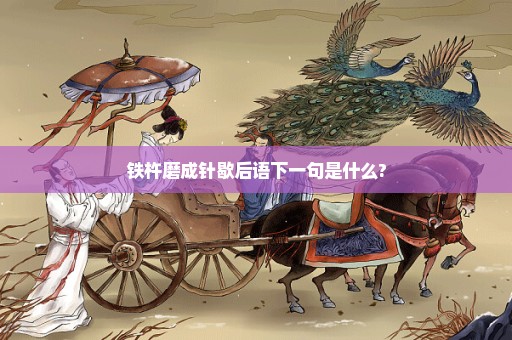 铁杵磨成针歇后语下一句是什么?