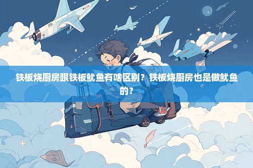 铁板烧厨房跟铁板鱿鱼有啥区别？铁板烧厨房也是做鱿鱼的？