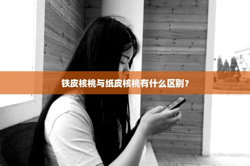 铁皮核桃与纸皮核桃有什么区别？