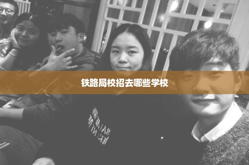 铁路局校招去哪些学校