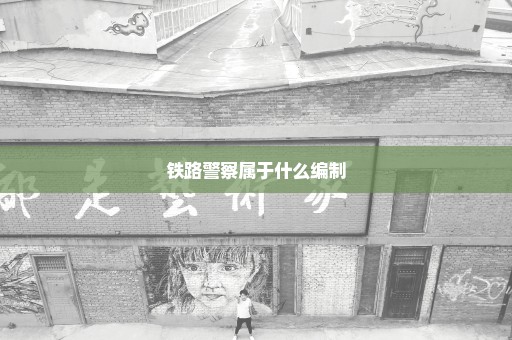铁路警察属于什么编制