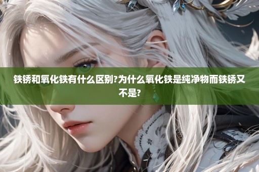 铁锈和氧化铁有什么区别?为什么氧化铁是纯净物而铁锈又不是?