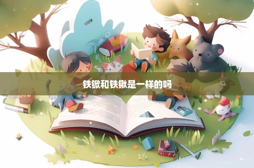 铁锨和铁锹是一样的吗