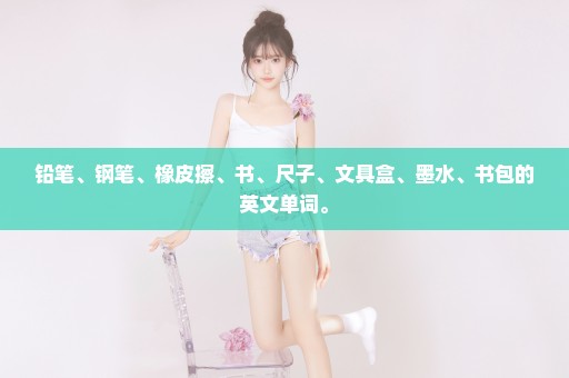 铅笔、钢笔、橡皮擦、书、尺子、文具盒、墨水、书包的英文单词。