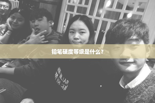 铅笔硬度等级是什么？