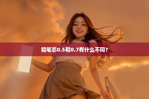 铅笔芯0.5和0.7有什么不同？