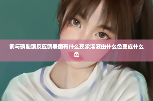 铜与硝酸银反应铜表面有什么现象溶液由什么色变成什么色