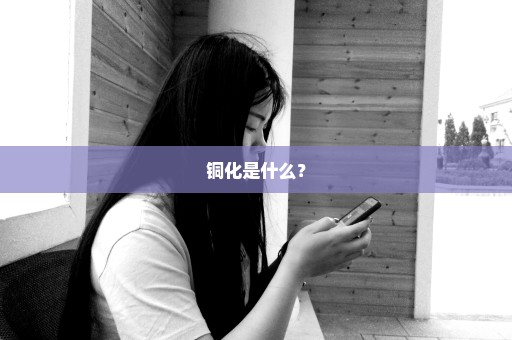铜化是什么？