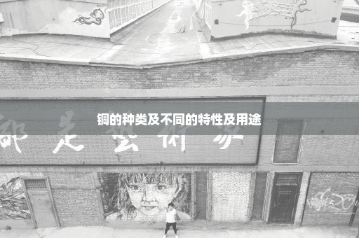 铜的种类及不同的特性及用途