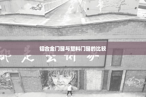 铝合金门窗与塑料门窗的比较