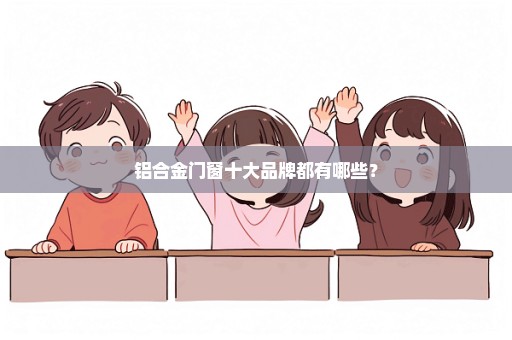 铝合金门窗十大品牌都有哪些？