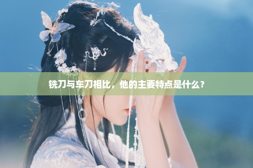 铣刀与车刀相比，他的主要特点是什么？